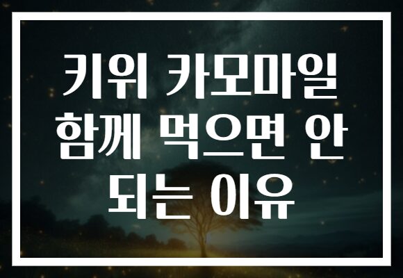 키위 카모마일 함께 먹으면 안 되는 이유