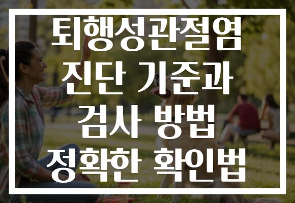 퇴행성관절염 진단 기준과 검사 방법 정확한 확인법 퇴행성관절염 진단 기준과 검사 방법 정확한 확인법