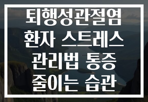 퇴행성관절염 환자 스트레스 관리법 통증 줄이는 습관 퇴행성관절염 환자 스트레스 관리법 통증 줄이는 습관