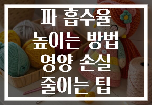 파 흡수율 높이는 방법 영양 손실 줄이는 팁 파 흡수율 높이는 방법 영양 손실 줄이는 팁