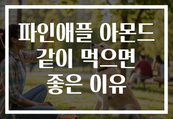 파인애플 아몬드 같이 먹으면 좋은 이유
