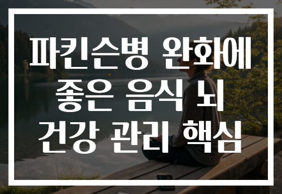 파킨슨병 완화에 좋은 음식 뇌 건강 관리 핵심
