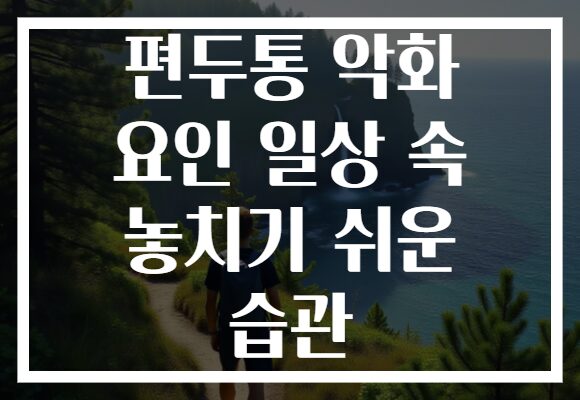 편두통 악화 요인 일상 속 놓치기 쉬운 습관