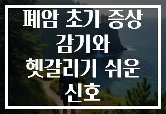 폐암 초기 증상 감기와 헷갈리기 쉬운 신호 폐암 초기 증상 감기와 헷갈리기 쉬운 신호