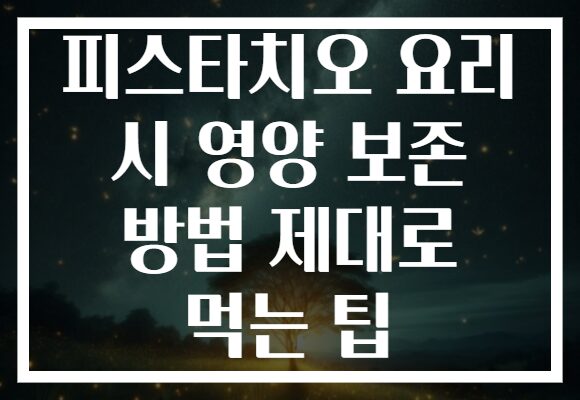 피스타치오 요리 시 영양 보존 방법 제대로 먹는 팁