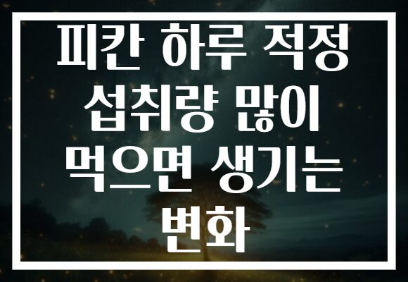 피칸 하루 적정 섭취량 많이 먹으면 생기는 변화