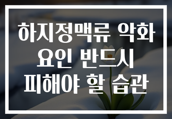 하지정맥류 악화 요인 반드시 피해야 할 습관 하지정맥류 악화 요인 반드시 피해야 할 습관