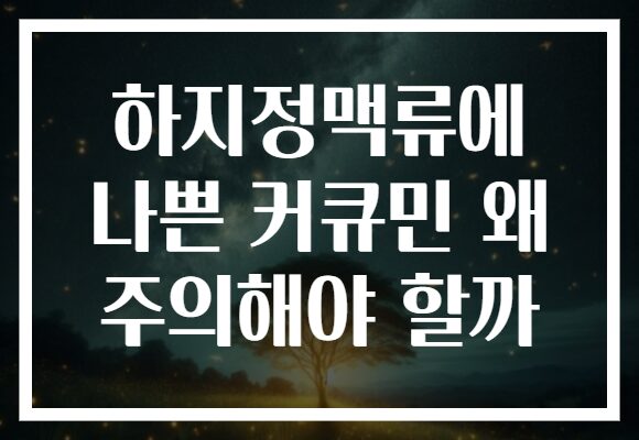 하지정맥류에 나쁜 커큐민 왜 주의해야 할까 하지정맥류에 나쁜 커큐민 왜 주의해야 할까