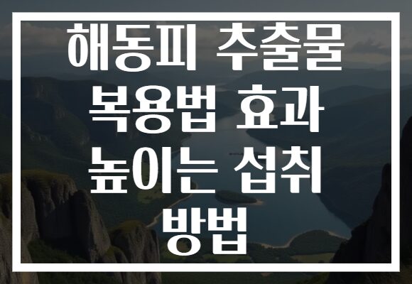 해동피 추출물 복용법 효과 높이는 섭취 방법 해동피 추출물 복용법 효과 높이는 섭취 방법