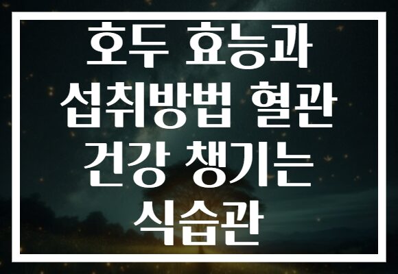 호두 효능과 섭취방법 혈관 건강 챙기는 식습관