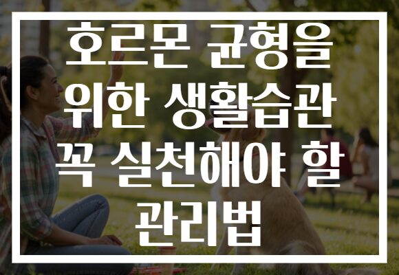 호르몬 균형을 위한 생활습관 꼭 실천해야 할 관리법