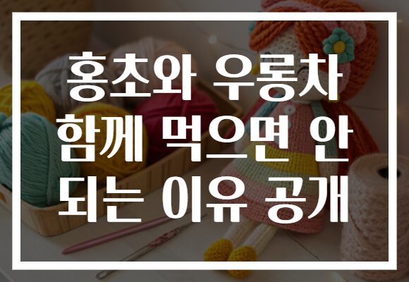 홍초와 우롱차 함께 먹으면 안 되는 이유 공개 홍초와 우롱차 함께 먹으면 안 되는 이유 공개