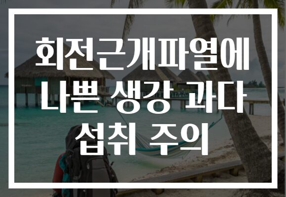 회전근개파열에 나쁜 생강 과다 섭취 주의 회전근개파열에 나쁜 생강 과다 섭취 주의