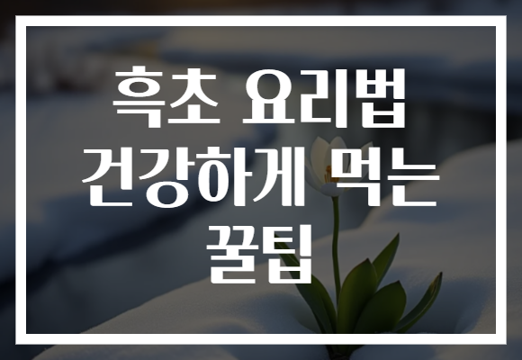 흑초 요리법 건강하게 먹는 꿀팁