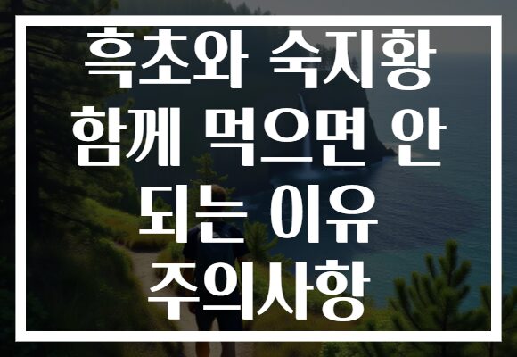 흑초와 숙지황 함께 먹으면 안 되는 이유 주의사항
