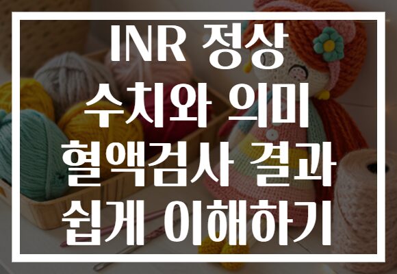 INR 정상 수치와 의미 혈액검사 결과 쉽게 이해하기