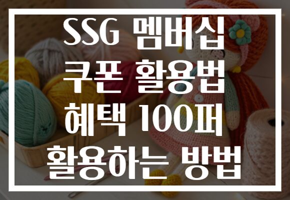 SSG 멤버십 쿠폰 활용법 혜택 100퍼 활용하는 방법