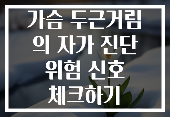 가슴 두근거림 의 자가 진단 위험 신호 체크하기 가슴 두근거림 의 자가 진단 위험 신호 체크하기