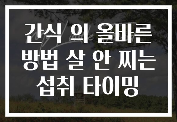 간식 의 올바른 방법 살 안 찌는 섭취 타이밍