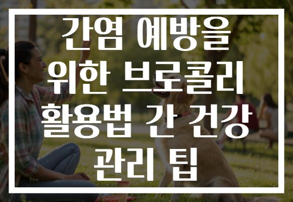 간염 예방을 위한 브로콜리 활용법 간 건강 관리 팁 간염 예방을 위한 브로콜리 활용법 간 건강 관리 팁