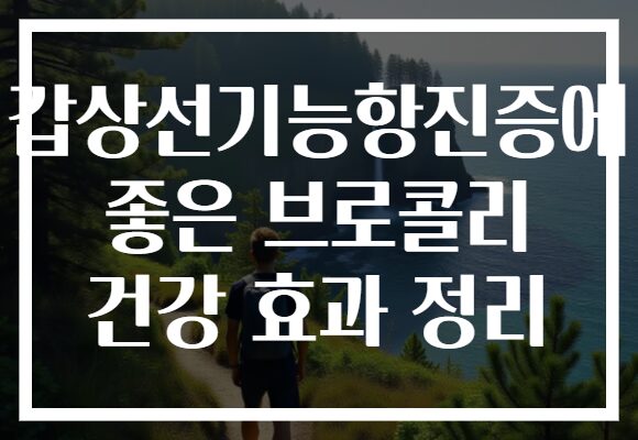 갑상선기능항진증에 좋은 브로콜리 건강 효과 정리 갑상선기능항진증에 좋은 브로콜리 건강 효과 정리