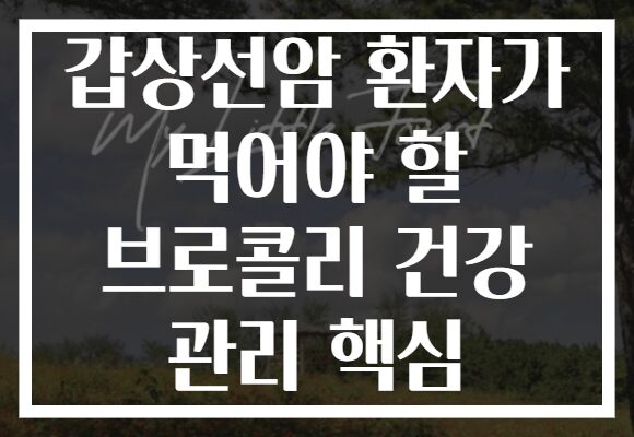 갑상선암 환자가 먹어야 할 브로콜리 건강 관리 핵심