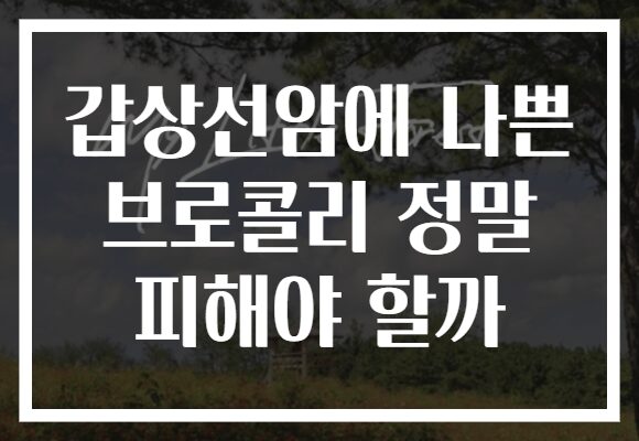 갑상선암에 나쁜 브로콜리 정말 피해야 할까 갑상선암에 나쁜 브로콜리 정말 피해야 할까