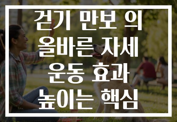 걷기 만보 의 올바른 자세 운동 효과 높이는 핵심 걷기 만보 의 올바른 자세 운동 효과 높이는 핵심