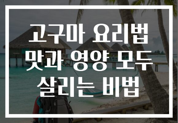 고구마 요리법 맛과 영양 모두 살리는 비법