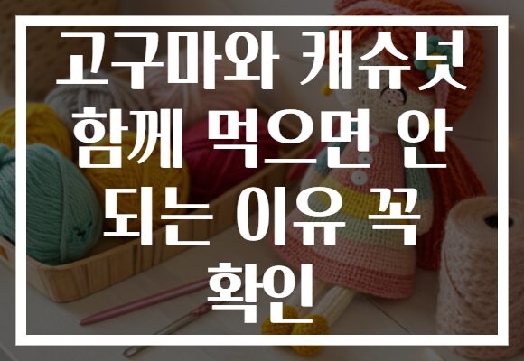 고구마와 캐슈넛 함께 먹으면 안 되는 이유 꼭 확인 고구마와 캐슈넛 함께 먹으면 안 되는 이유 꼭 확인