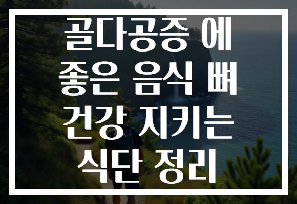 골다공증 에 좋은 음식 뼈 건강 지키는 식단 정리 골다공증 에 좋은 음식 뼈 건강 지키는 식단 정리