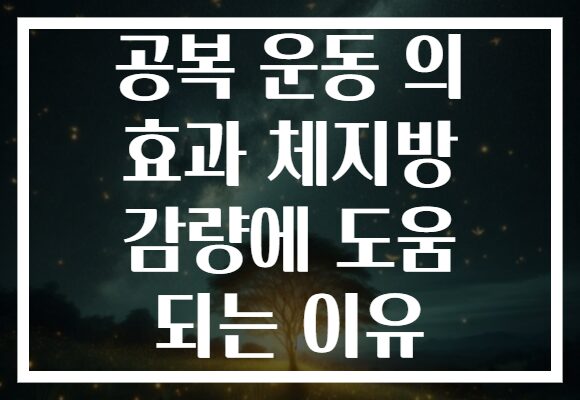 공복 운동 의 효과 체지방 감량에 도움 되는 이유 공복 운동 의 효과 체지방 감량에 도움 되는 이유