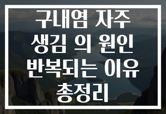 구내염 자주 생김 의 원인 반복되는 이유 총정리