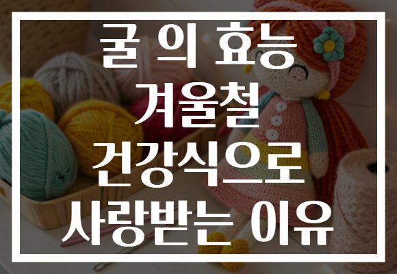 굴 의 효능 겨울철 건강식으로 사랑받는 이유 굴 의 효능 겨울철 건강식으로 사랑받는 이유