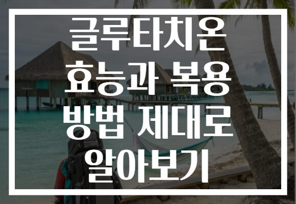글루타치온 효능과 복용 방법 제대로 알아보기 글루타치온 효능과 복용 방법 제대로 알아보기