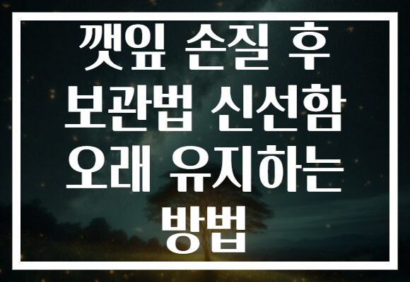 깻잎 손질 후 보관법 신선함 오래 유지하는 방법 깻잎 손질 후 보관법 신선함 오래 유지하는 방법
