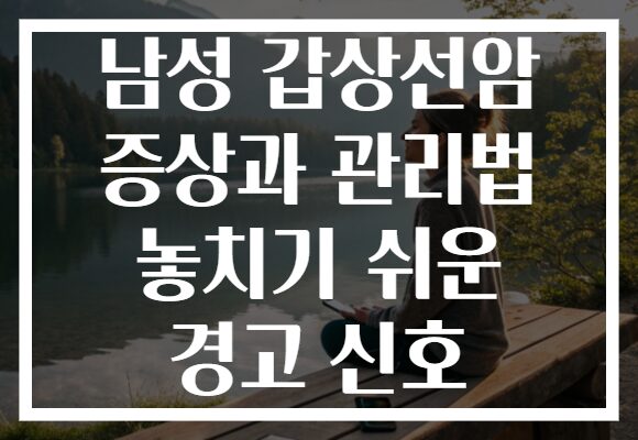 남성 갑상선암 증상과 관리법 놓치기 쉬운 경고 신호