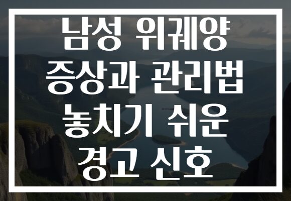 남성 위궤양 증상과 관리법 놓치기 쉬운 경고 신호 남성 위궤양 증상과 관리법 놓치기 쉬운 경고 신호