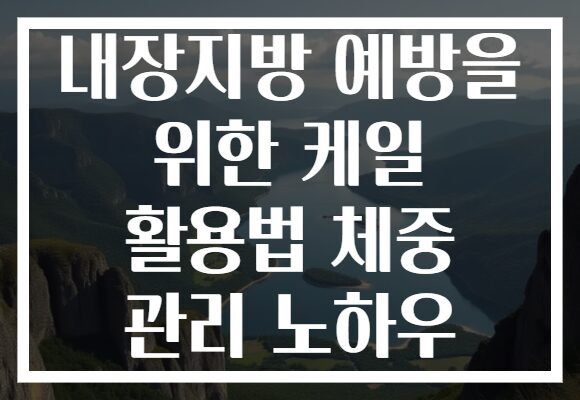 내장지방 예방을 위한 케일 활용법 체중 관리 노하우 내장지방 예방을 위한 케일 활용법 체중 관리 노하우