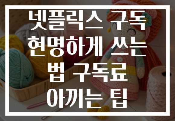 넷플릭스 구독 현명하게 쓰는 법 구독료 아끼는 팁 넷플릭스 구독 현명하게 쓰는 법 구독료 아끼는 팁