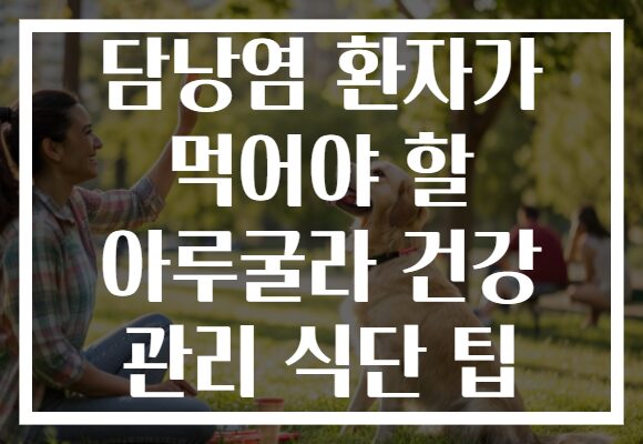 담낭염 환자가 먹어야 할 아루굴라 건강 관리 식단 팁 담낭염 환자가 먹어야 할 아루굴라 건강 관리 식단 팁