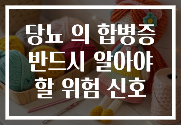 당뇨 의 합병증 반드시 알아야 할 위험 신호 당뇨 의 합병증 반드시 알아야 할 위험 신호