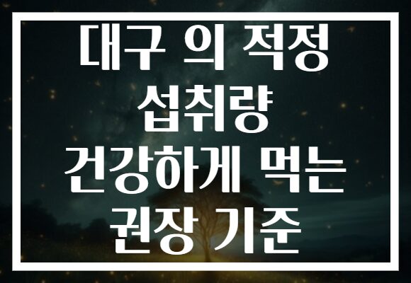 대구 의 적정 섭취량 건강하게 먹는 권장 기준 대구 의 적정 섭취량 건강하게 먹는 권장 기준