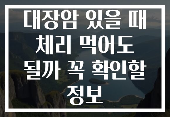 대장암 있을 때 체리 먹어도 될까 꼭 확인할 정보 대장암 있을 때 체리 먹어도 될까 꼭 확인할 정보