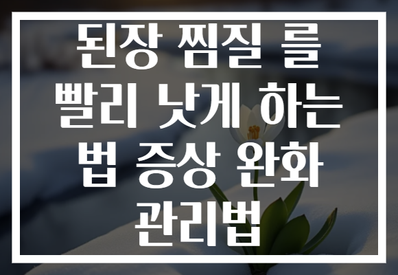 된장 찜질 를 빨리 낫게 하는 법 증상 완화 관리법