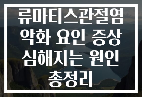 류마티스관절염 악화 요인 증상 심해지는 원인 총정리