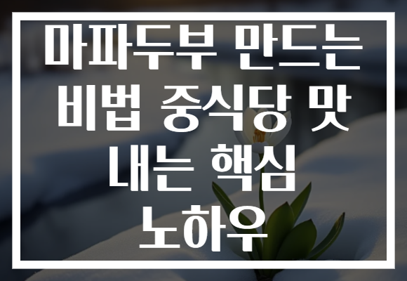 마파두부 만드는 비법 중식당 맛 내는 핵심 노하우