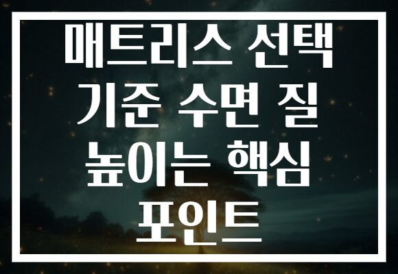 매트리스 선택 기준 수면 질 높이는 핵심 포인트