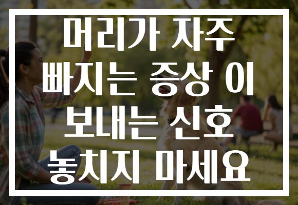 머리가 자주 빠지는 증상 이 보내는 신호 놓치지 마세요