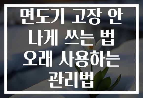 면도기 고장 안 나게 쓰는 법 오래 사용하는 관리법 면도기 고장 안 나게 쓰는 법 오래 사용하는 관리법